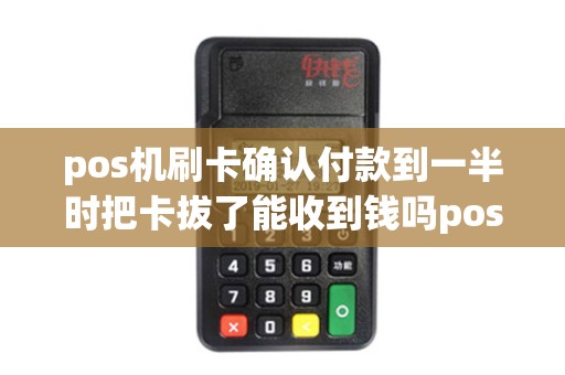 pos机刷卡确认付款到一半时把卡拔了能收到钱吗pos机上...