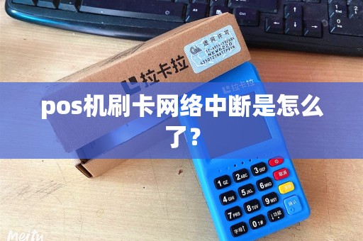 pos机刷卡网络中断是怎么了？