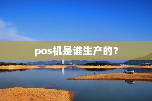 pos机是谁生产的？