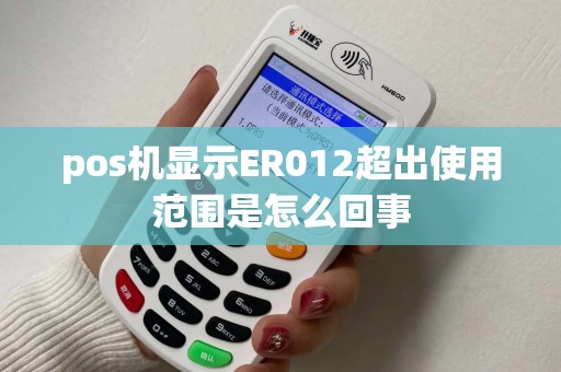 pos机显示ER012超出使用范围是怎么回事