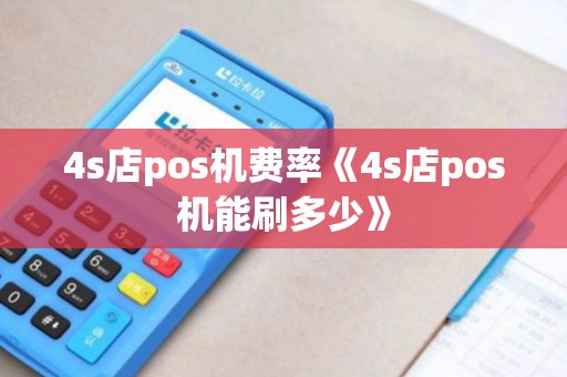 4s店pos机费率《4s店pos机能刷多少》