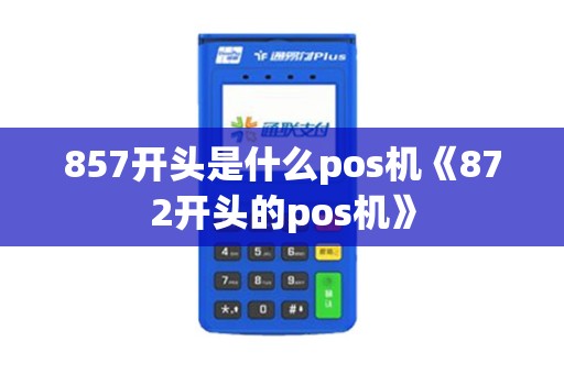 857开头是什么pos机《872开头的pos机》