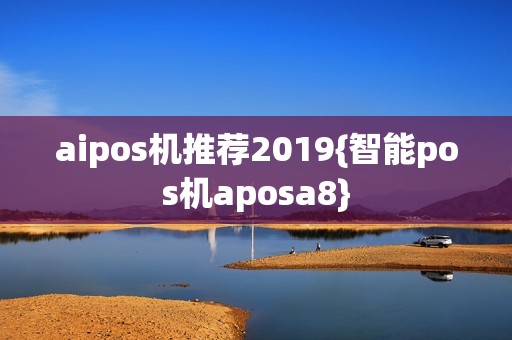 aipos机推荐2019{智能pos机aposa8}