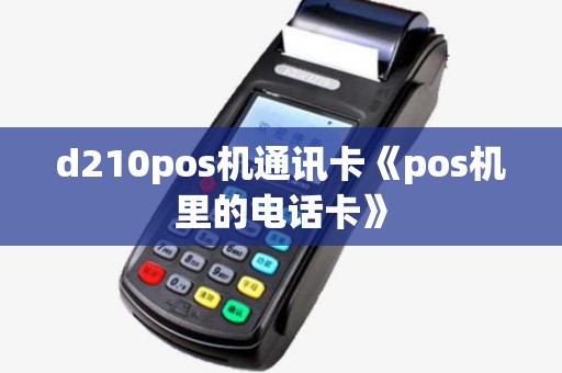 d210pos机通讯卡《pos机里的电话卡》