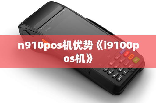 n910pos机优势《i9100pos机》