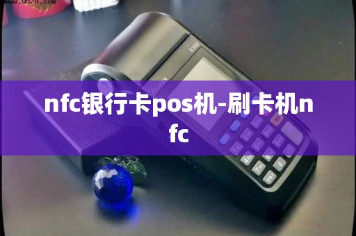 nfc银行卡pos机-刷卡机nfc