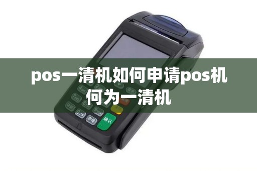pos一清机如何申请pos机何为一清机