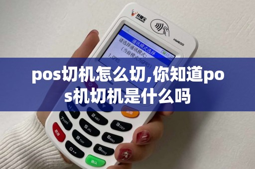 pos切机怎么切,你知道pos机切机是什么吗
