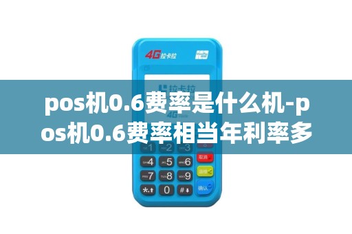 pos机0.6费率是什么机-pos机0.6费率相当年利率多少