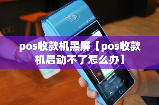 pos收款机黑屏【pos收款机启动不了怎么办】