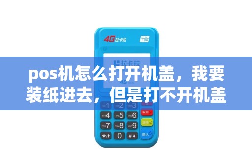 pos机怎么打开机盖，我要装纸进去，但是打不开机盖……