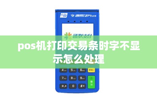 pos机打印交易条时字不显示怎么处理