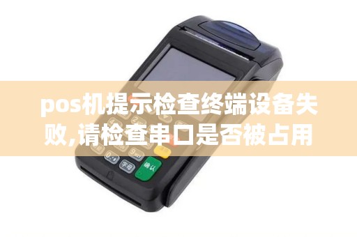 pos机提示检查终端设备失败,请检查串口是否被占用,或者...