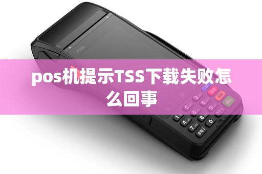 pos机提示TSS下载失败怎么回事