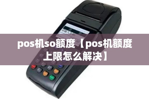 pos机so额度【pos机额度上限怎么解决】