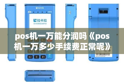 pos机一万能分润吗《pos机一万多少手续费正常呢》