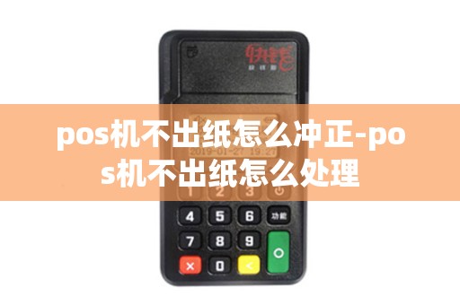 pos机不出纸怎么冲正-pos机不出纸怎么处理