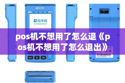 pos机不想用了怎么退《pos机不想用了怎么退出》