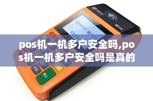 pos机一机多户安全吗,pos机一机多户安全吗是真的吗