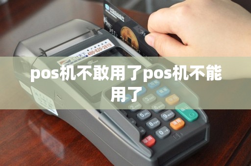 pos机不敢用了pos机不能用了