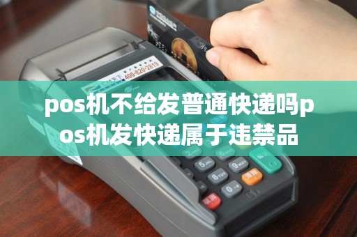 pos机不给发普通快递吗pos机发快递属于违禁品
