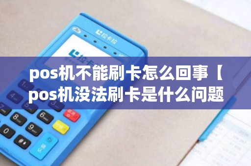 pos机不能刷卡怎么回事【pos机没法刷卡是什么问题】