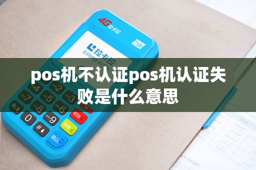 pos机不认证pos机认证失败是什么意思
