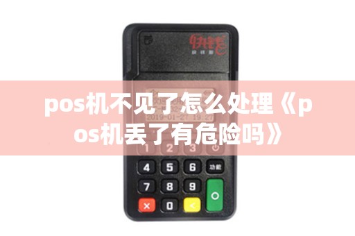 pos机不见了怎么处理《pos机丢了有危险吗》