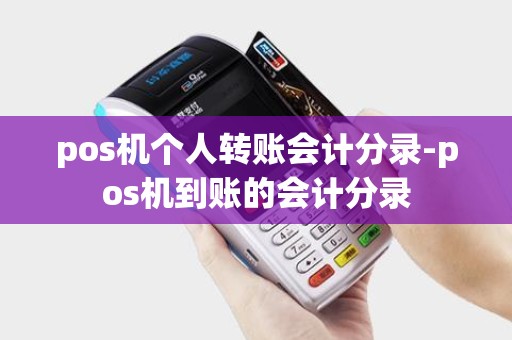 pos机个人转账会计分录-pos机到账的会计分录