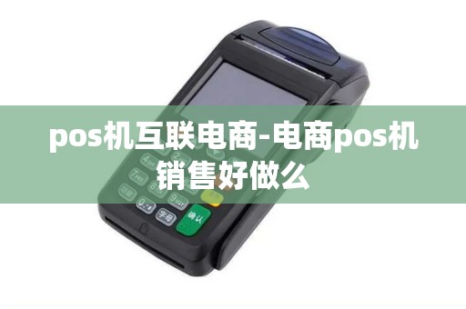 pos机互联电商-电商pos机销售好做么