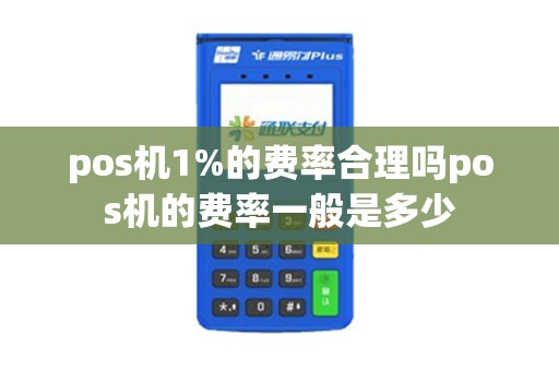 pos机1%的费率合理吗pos机的费率一般是多少