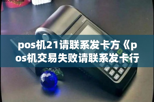 pos机21请联系发卡方《pos机交易失败请联系发卡行》