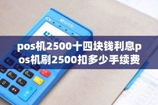 pos机2500十四块钱利息pos机刷2500扣多少手续费