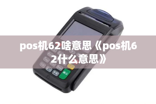 pos机62啥意思《pos机62什么意思》