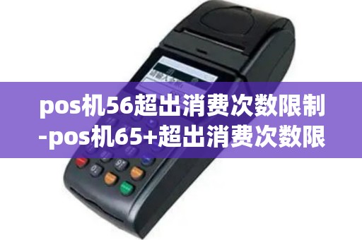 pos机56超出消费次数限制-pos机65+超出消费次数限制