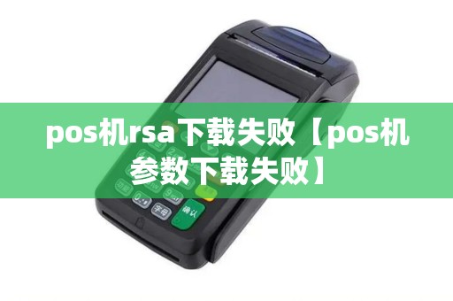 pos机rsa下载失败【pos机参数下载失败】
