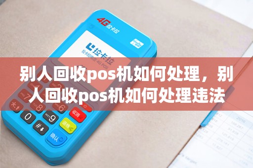 别人回收pos机如何处理，别人回收pos机如何处理违法行为