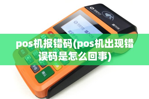 pos机报错码(pos机出现错误码是怎么回事)