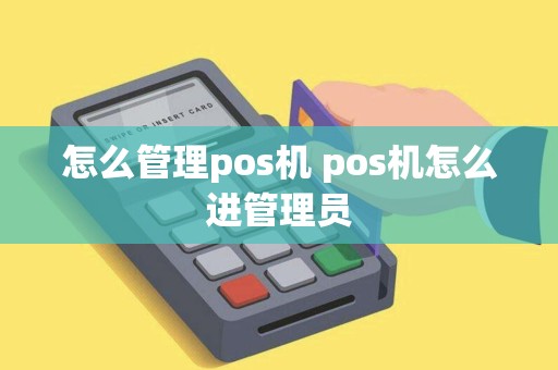 怎么管理pos机 pos机怎么进管理员
