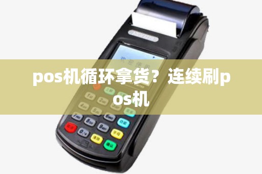 pos机循环拿货？连续刷pos机