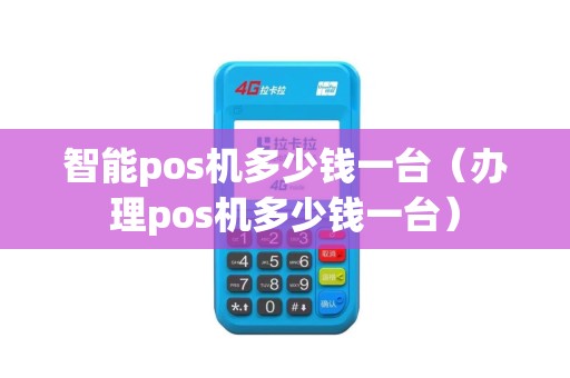 智能pos机多少钱一台（办理pos机多少钱一台）