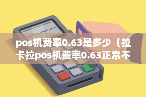 pos机费率0.63是多少（拉卡拉pos机费率0.63正常不）