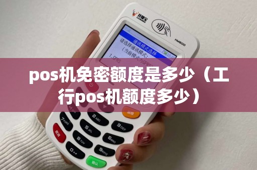pos机免密额度是多少（工行pos机额度多少）