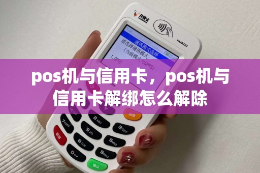 pos机与信用卡，pos机与信用卡解绑怎么解除