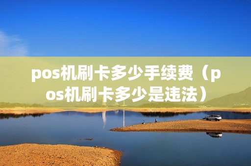 pos机刷卡多少手续费（pos机刷卡多少是违法）
