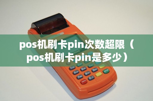 pos机刷卡pin次数超限（pos机刷卡pin是多少）