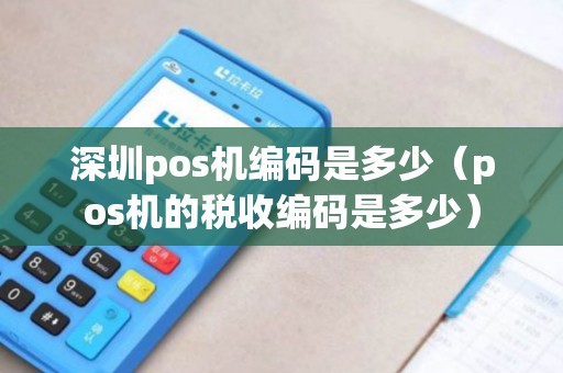 深圳pos机编码是多少（pos机的税收编码是多少）