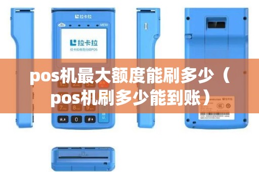 pos机最大额度能刷多少（pos机刷多少能到账）
