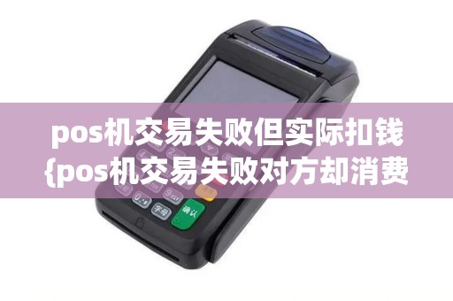 pos机交易失败但实际扣钱{pos机交易失败对方却消费了,是什么情况}