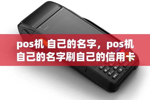 pos机 自己的名字，pos机自己的名字刷自己的信用卡有影响吗